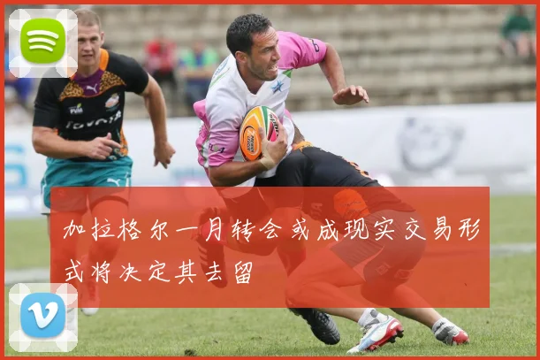 加拉格尔一月转会或成现实交易形式将决定其去留