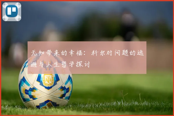 无知带来的幸福：科尔对问题的逃避与人生哲学探讨