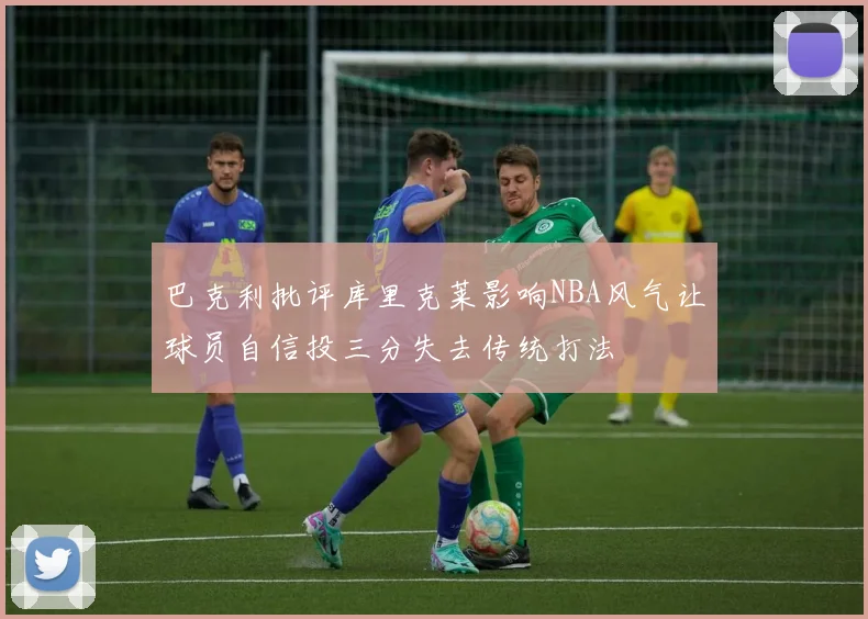 巴克利批评库里克莱影响NBA风气让球员自信投三分失去传统打法