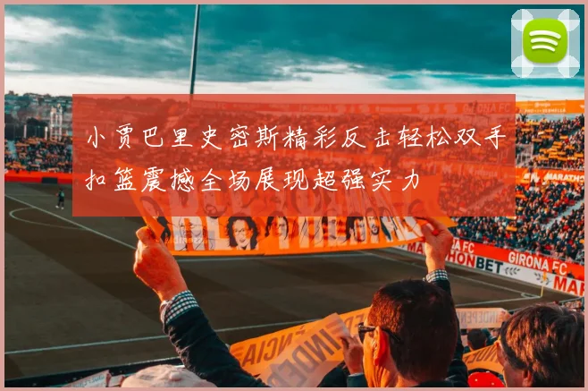 小贾巴里史密斯精彩反击轻松双手扣篮震撼全场展现超强实力