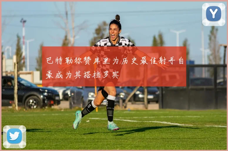 巴特勒称赞库里为历史最佳射手自豪成为其搭档罗宾