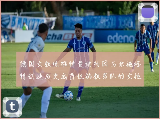 德国女教练维特曼续约因戈尔施塔特创造历史成首位执教男队的女性教练