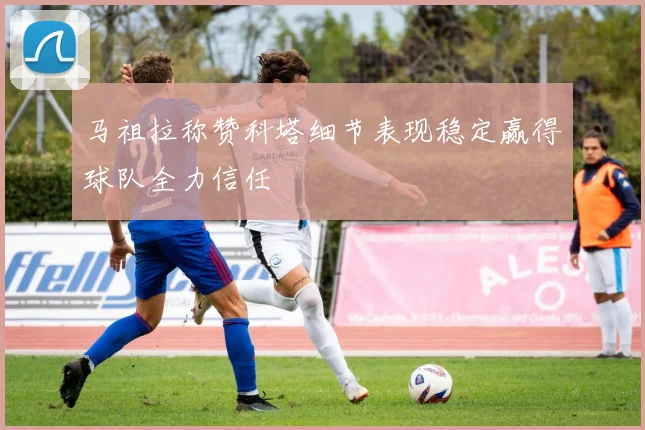马祖拉称赞科塔细节表现稳定赢得球队全力信任