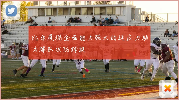 比尔展现全面能力强大的适应力助力球队攻防转换