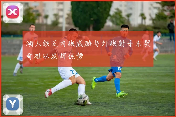 湖人缺乏内线威胁与外线射手东契奇难以发挥优势
