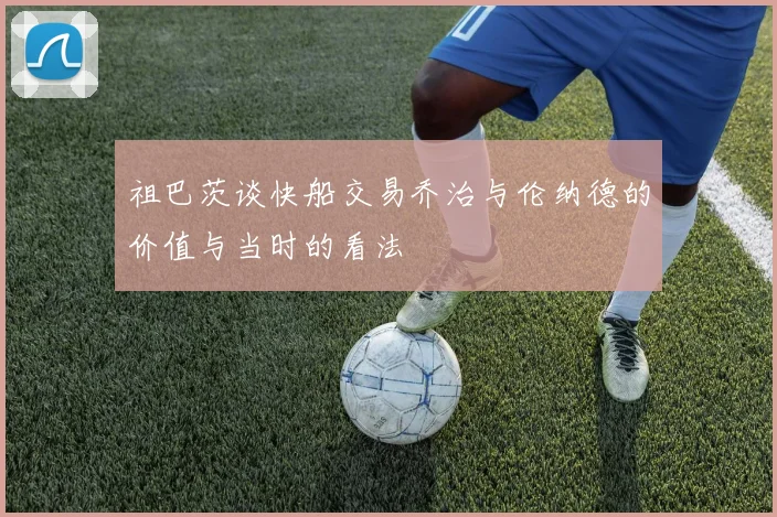 祖巴茨谈快船交易乔治与伦纳德的价值与当时的看法